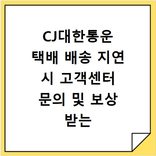 CJ대한통운 택배 배송 지연 시 고객센터 문의 및 보상 받는 법
