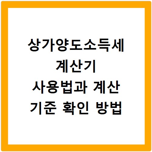 상가양도소득세 계산기 사용법과 계산 기준 확인 방법