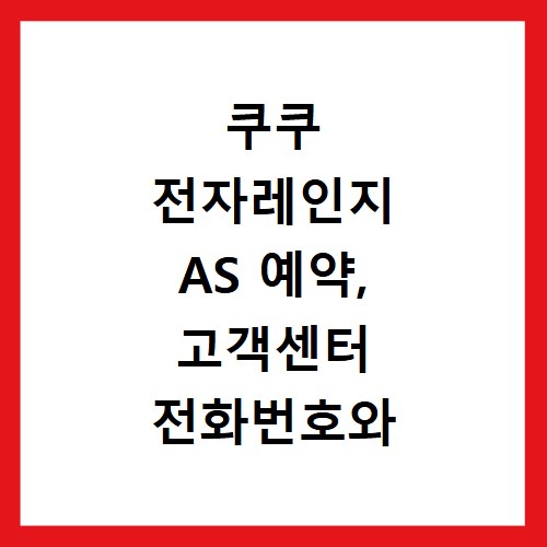 쿠쿠 전자레인지 AS 예약, 고객센터 전화번호와 위치 찾는 법