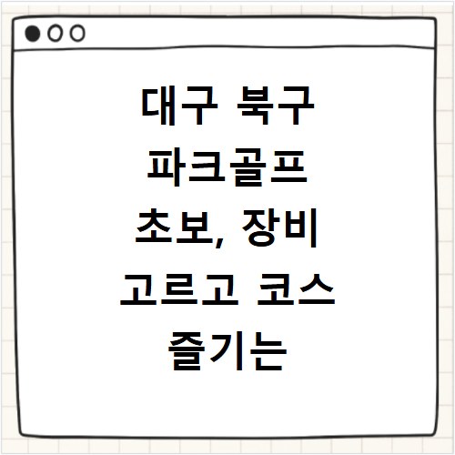 대구 북구 파크골프 초보, 장비 고르고 코스 즐기는 법