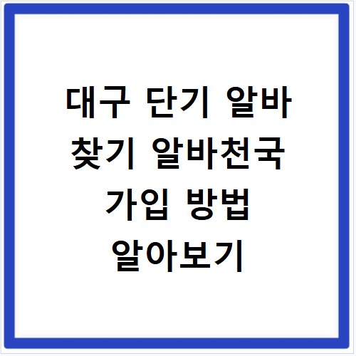 대구 단기 알바 찾기 알바천국 가입 방법 알아보기