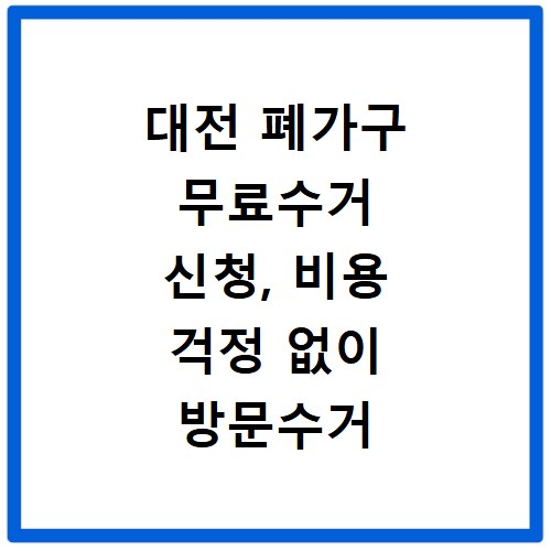 대전 폐가구 무료수거 신청, 비용 걱정 없이 방문수거 해결