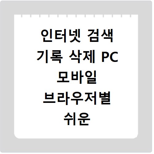 인터넷 검색 기록 삭제 PC 모바일 브라우저별 쉬운 방법