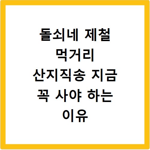 돌쇠네 제철 먹거리 산지직송 지금 꼭 사야 하는 이유