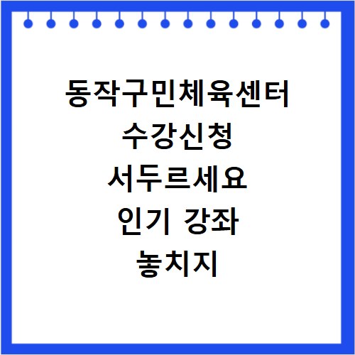 동작구민체육센터 수강신청 서두르세요 인기 강좌 놓치지 마세요