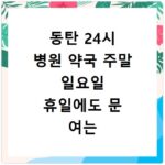 동탄 24시 병원 약국 주말 일요일 휴일에도 문 여는 곳 찾기