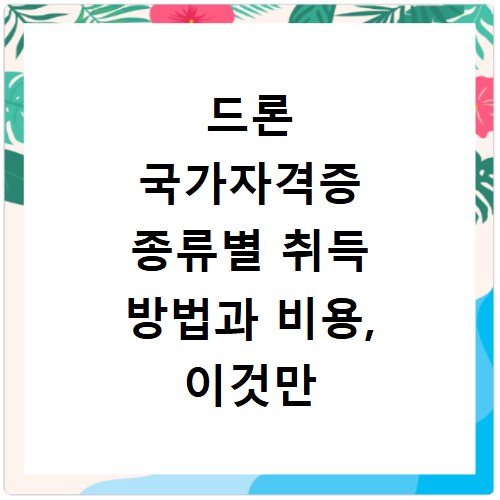 드론 국가자격증 종류별 취득 방법과 비용, 이것만 알면 끝나요