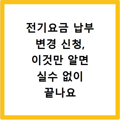 전기요금 납부 변경 신청, 이것만 알면 실수 없이 끝나요