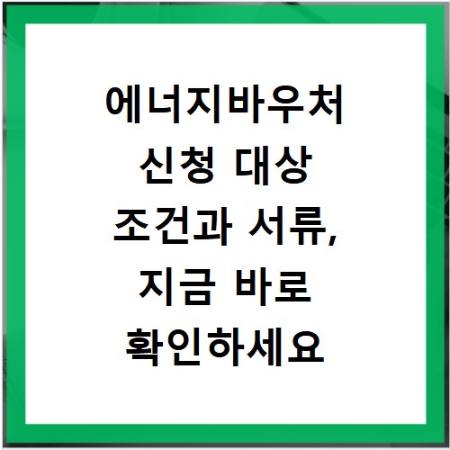 에너지바우처 신청 대상 조건과 서류, 지금 바로 확인하세요