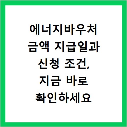 에너지바우처 금액 지급일과 신청 조건, 지금 바로 확인하세요