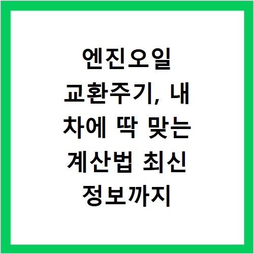 엔진오일 교환주기, 내 차에 딱 맞는 계산법 최신 정보까지