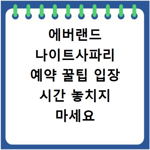 에버랜드 나이트사파리 예약 꿀팁 입장 시간 놓치지 마세요