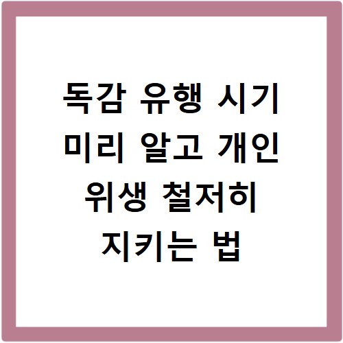 독감 유행 시기 미리 알고 개인 위생 철저히 지키는 법