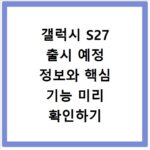 갤럭시 S27 출시 예정 정보와 핵심 기능 미리 확인하기