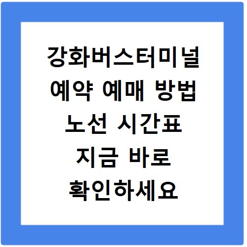 강화버스터미널 예약 예매 방법 노선 시간표 지금 바로 확인하세요