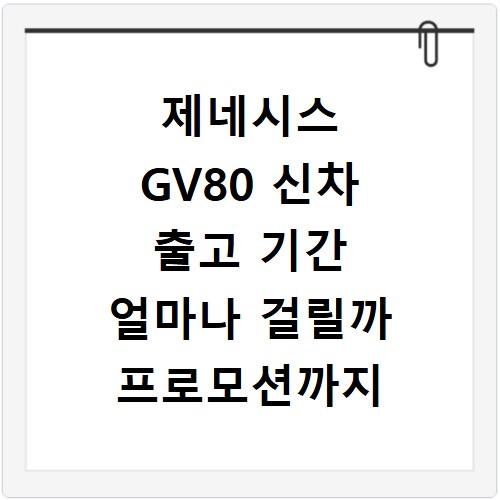 제네시스 GV80 신차 출고 기간 얼마나 걸릴까 프로모션까지 확인