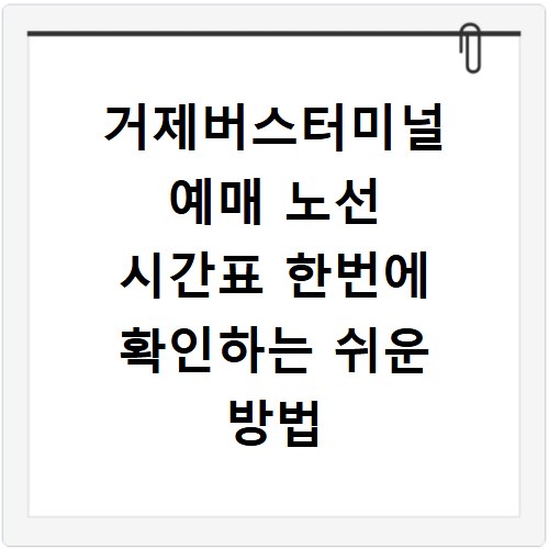 거제버스터미널 예매 노선 시간표 한번에 확인하는 쉬운 방법