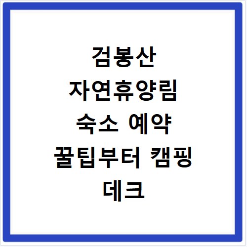 검봉산 자연휴양림 숙소 예약 꿀팁부터 캠핑 데크 요금까지
