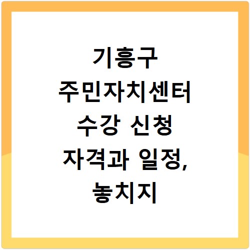 기흥구 주민자치센터 수강 신청 자격과 일정, 놓치지 마세요
