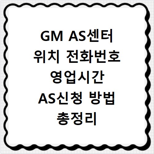 GM AS센터 위치 전화번호 영업시간 AS신청 방법 총정리