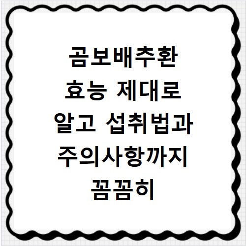 곰보배추환 효능 제대로 알고 섭취법과 주의사항까지 꼼꼼히 챙기세요