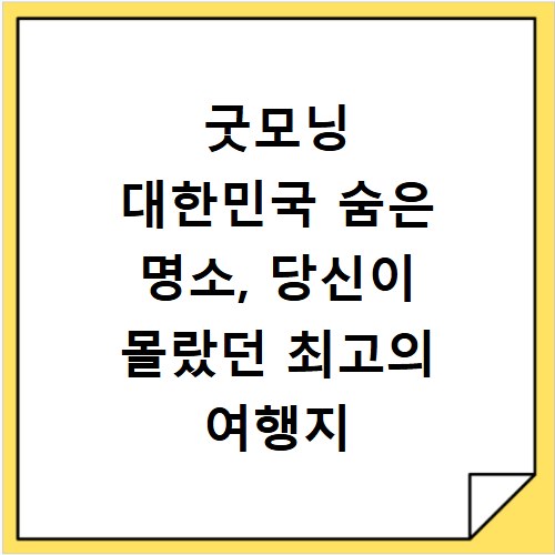 굿모닝 대한민국 숨은 명소, 당신이 몰랐던 최고의 여행지
