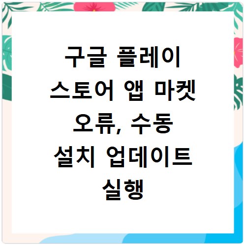 구글 플레이 스토어 앱 마켓 오류, 수동 설치 업데이트 실행 문제 해결