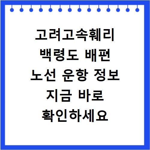 고려고속훼리 백령도 배편 노선 운항 정보 지금 바로 확인하세요