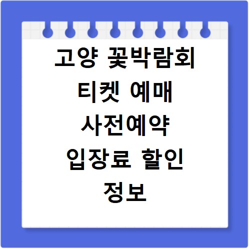고양 꽃박람회 티켓 예매 사전예약 입장료 할인 정보 총정리