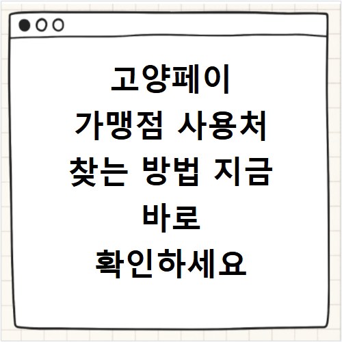 고양페이 가맹점 사용처 찾는 방법 지금 바로 확인하세요