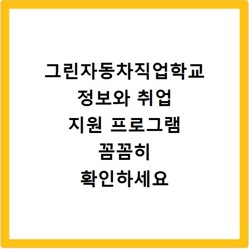 그린자동차직업학교 정보와 취업 지원 프로그램 꼼꼼히 확인하세요