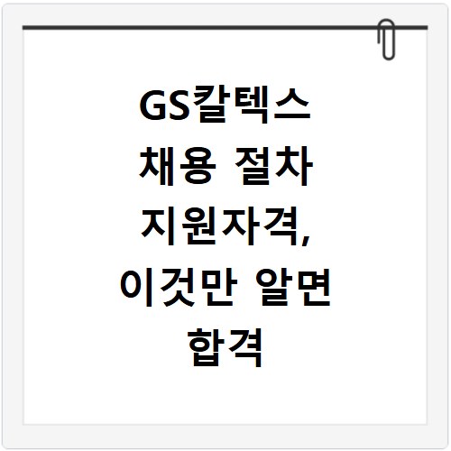 GS칼텍스 채용 절차 지원자격, 이것만 알면 합격 지름길