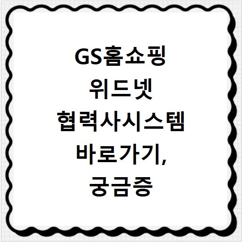 GS홈쇼핑 위드넷 협력사시스템 바로가기, 궁금증 해결해 드려요