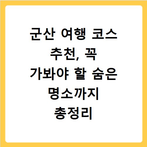 군산 여행 코스 추천, 꼭 가봐야 할 숨은 명소까지 총정리