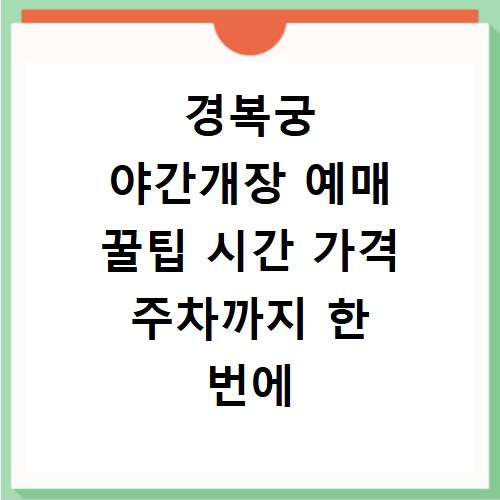 경복궁 야간개장 예매 꿀팁 시간 가격 주차까지 한 번에 해결