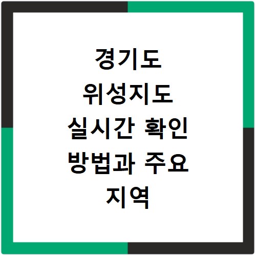 경기도 위성지도 실시간 확인 방법과 주요 지역 상세 정보 알아보기