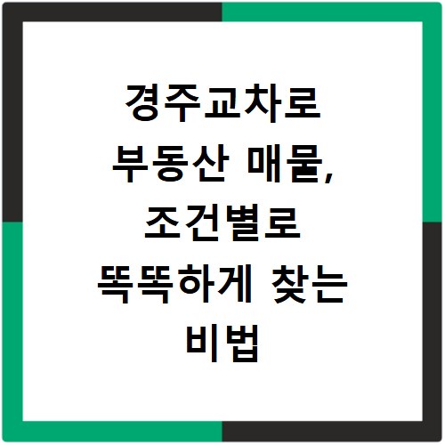 경주교차로 부동산 매물, 조건별로 똑똑하게 찾는 비법 공개