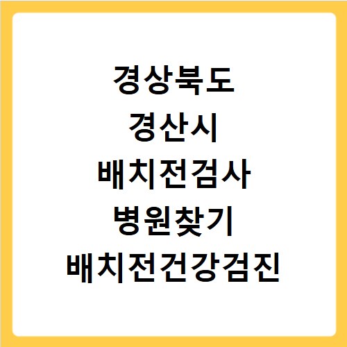 경상북도 경산시 배치전검사 병원찾기 배치전건강검진 항목 비용조회