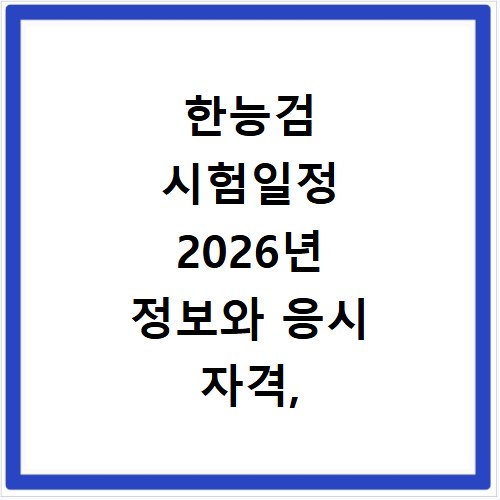 한능검 시험일정 2026년 정보와 응시 자격, 놓치면 후회해요