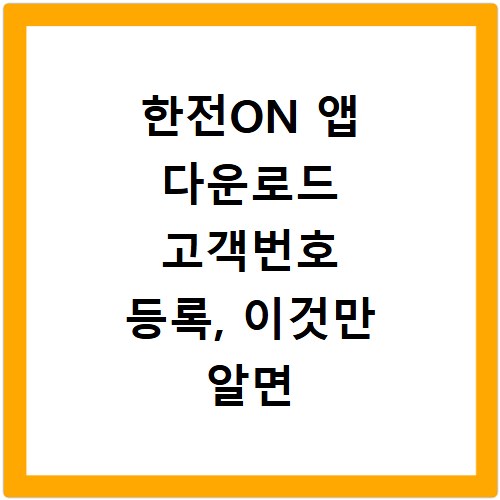 한전ON 앱 다운로드 고객번호 등록, 이것만 알면 끝나요