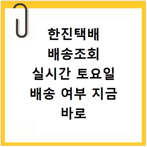 한진택배 배송조회 실시간 토요일 배송 여부 지금 바로 확인하세요