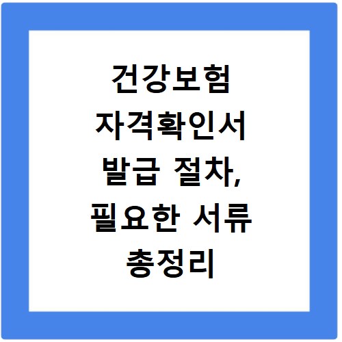 건강보험 자격확인서 발급 절차, 필요한 서류 총정리