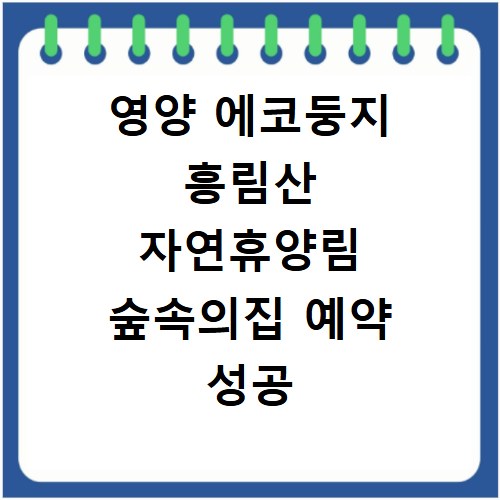 영양 에코둥지 흥림산 자연휴양림 숲속의집 예약 성공 꿀팁