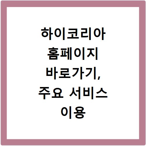 하이코리아 홈페이지 바로가기, 주요 서비스 이용 방법 총정리