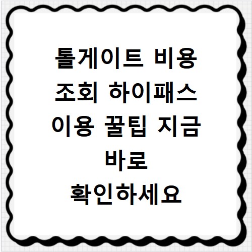 톨게이트 비용 조회 하이패스 이용 꿀팁 지금 바로 확인하세요