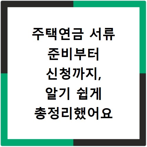 주택연금 서류 준비부터 신청까지, 알기 쉽게 총정리했어요