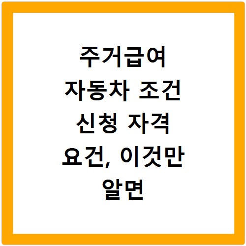 주거급여 자동차 조건 신청 자격 요건, 이것만 알면 끝나요