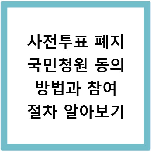 사전투표 폐지 국민청원 동의 방법과 참여 절차 알아보기