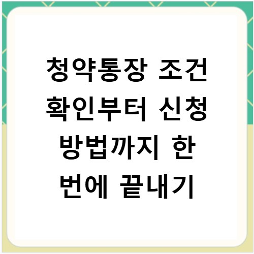 청약통장 조건 확인부터 신청 방법까지 한 번에 끝내기
