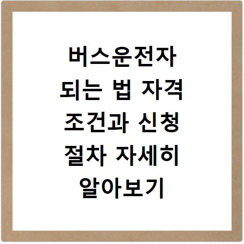 버스운전자 되는 법 자격 조건과 신청 절차 자세히 알아보기